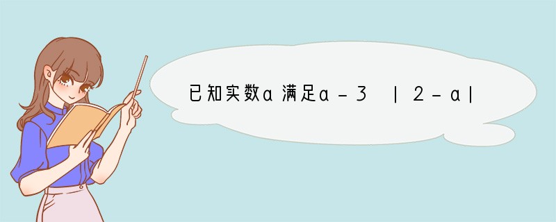 已知实数a满足a-3 |2-a|=a-2，则满足（　　）A．a＞3B．a≥4C．a=